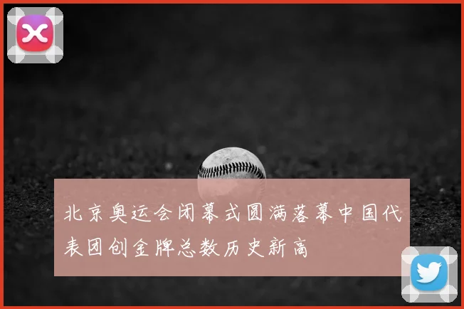 北京奥运会闭幕式圆满落幕中国代表团创金牌总数历史新高