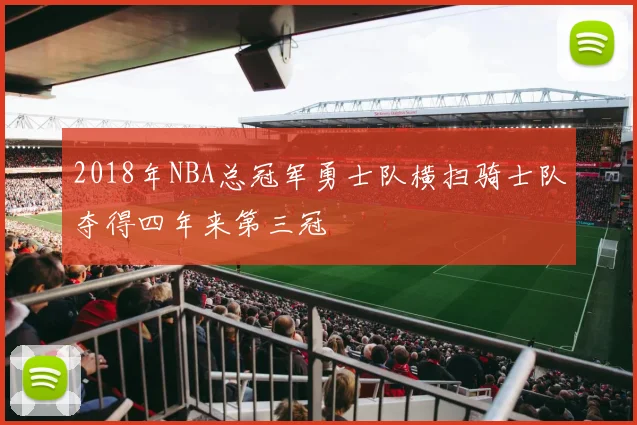 2018年NBA总冠军勇士队横扫骑士队夺得四年来第三冠