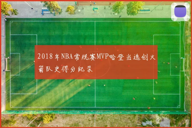 2018年NBA常规赛MVP哈登当选创火箭队史得分纪录