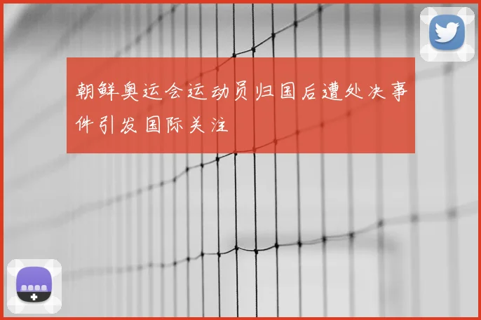 朝鲜奥运会运动员归国后遭处决事件引发国际关注