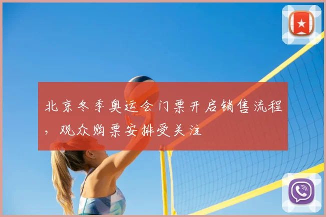 北京冬季奥运会门票开启销售流程，观众购票安排受关注