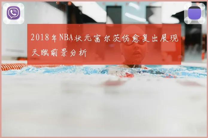 2018年NBA状元富尔茨伤愈复出展现天赋前景分析