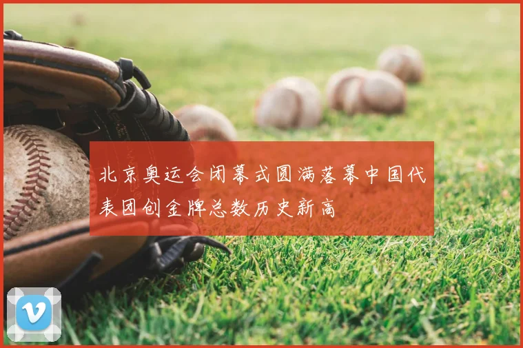 北京奥运会闭幕式圆满落幕中国代表团创金牌总数历史新高