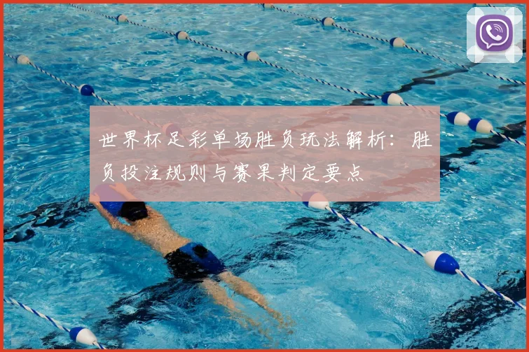 世界杯足彩单场胜负玩法解析:胜负投注规则与赛果判定要点