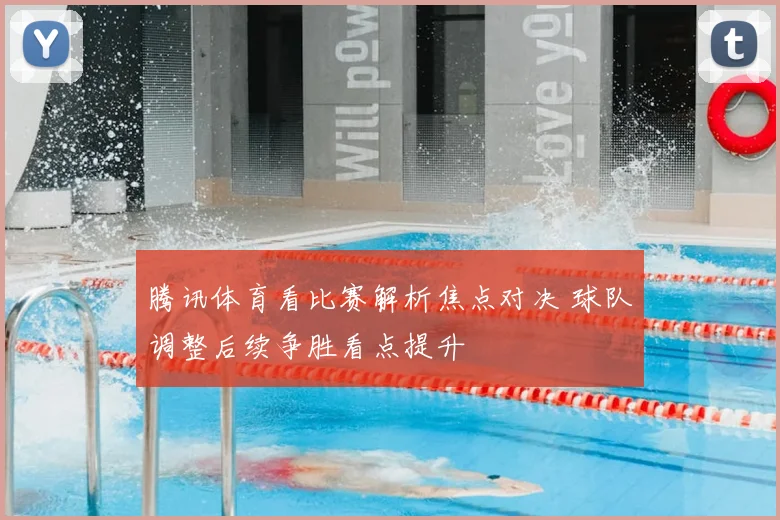腾讯体育看比赛解析焦点对决 球队调整后续争胜看点提升