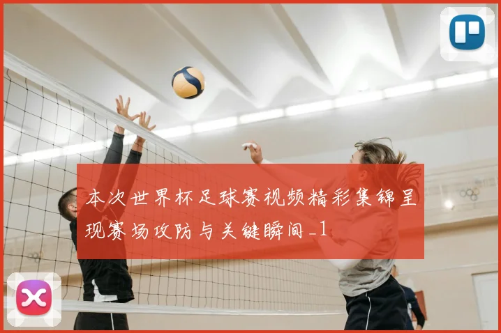 本次世界杯足球赛视频精彩集锦呈现赛场攻防与关键瞬间_1