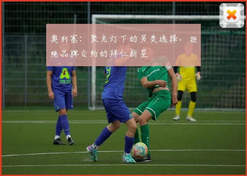 奥利塞：聚光灯下的另类选择，拒绝品牌合约的拜仁新星